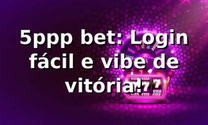 5ppp bet: Login fácil e vibe de vitória! ⚽🔥